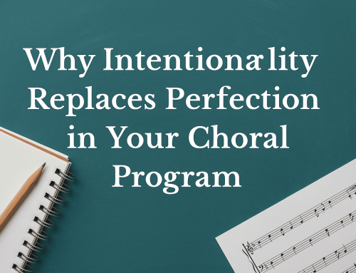 Why Intentionality Replaces Perfection in Your Choral Program